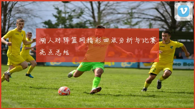 湖人对阵篮网精彩回放分析与比赛亮点总结