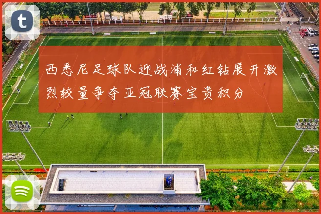 西悉尼足球队迎战浦和红钻展开激烈较量争夺亚冠联赛宝贵积分