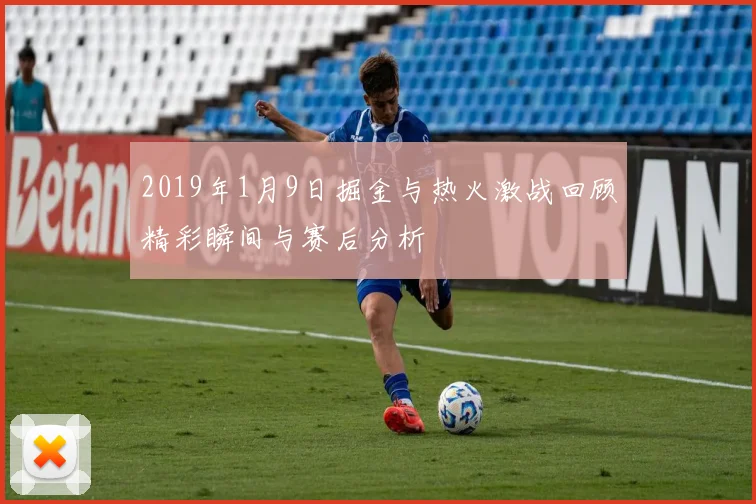 2019年1月9日掘金与热火激战回顾精彩瞬间与赛后分析