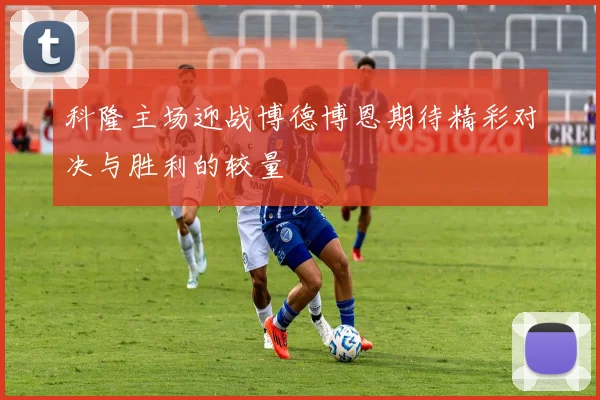 科隆主场迎战博德博恩期待精彩对决与胜利的较量