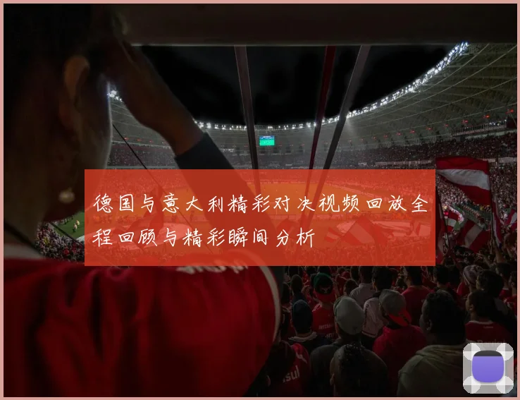 德国与意大利精彩对决视频回放全程回顾与精彩瞬间分析