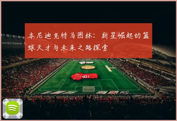 本尼迪克特马图林：新星崛起的篮球天才与未来之路探索