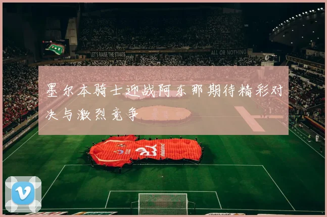 墨尔本骑士迎战阿东那期待精彩对决与激烈竞争