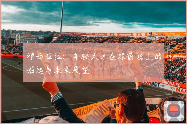 穆西亚拉：年轻天才在绿茵场上的崛起与未来展望