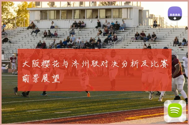 大阪樱花与济州联对决分析及比赛前景展望
