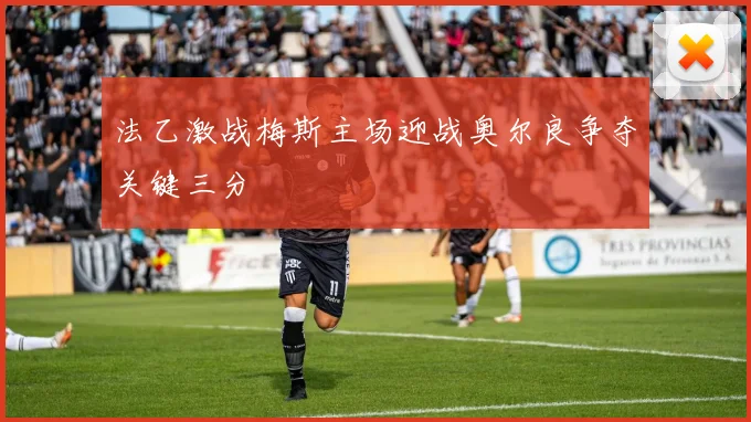 法乙激战梅斯主场迎战奥尔良争夺关键三分