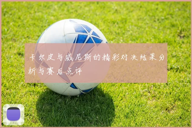 卡尔皮与威尼斯的精彩对决结果分析与赛后点评