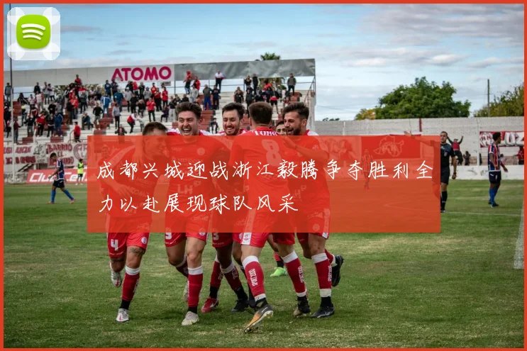 成都兴城迎战浙江毅腾争夺胜利全力以赴展现球队风采