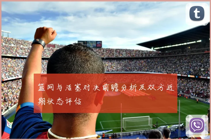 篮网与活塞对决前瞻分析及双方近期状态评估
