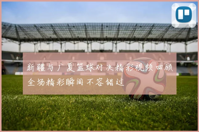 快船与奇才激战正酣在线直播精彩瞬间回顾与分析