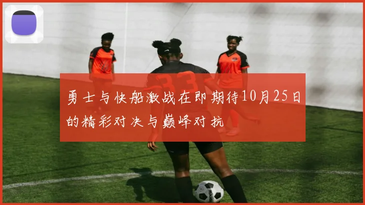 勇士与快船激战在即期待10月25日的精彩对决与巅峰对抗