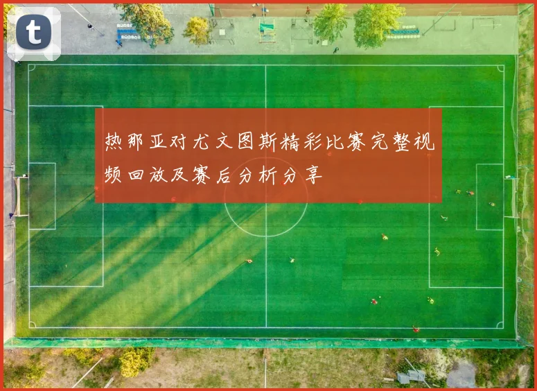 热那亚对尤文图斯精彩比赛完整视频回放及赛后分析分享