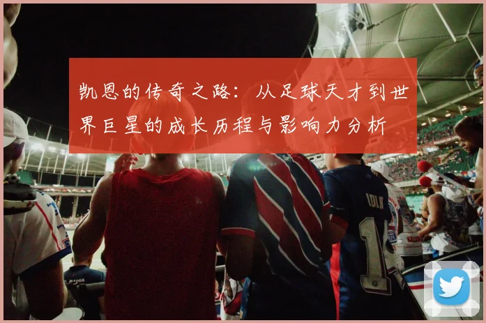 凯恩的传奇之路：从足球天才到世界巨星的成长历程与影响力分析