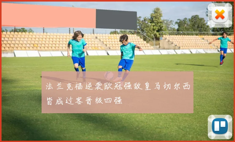 法兰克福逆袭欧冠强敌皇马切尔西皆成过客晋级四强