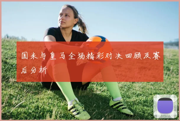 国米与皇马全场精彩对决回顾及赛后分析