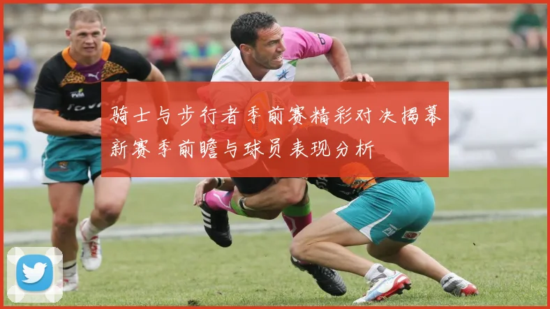 骑士与步行者季前赛精彩对决揭幕新赛季前瞻与球员表现分析