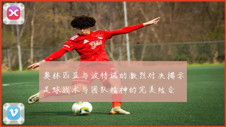 奥林匹亚与波特诺的激烈对决揭示足球战术与团队精神的完美结合