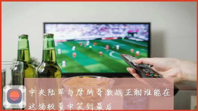 中央陆军与摩纳哥激战正酣谁能在这场较量中笑到最后