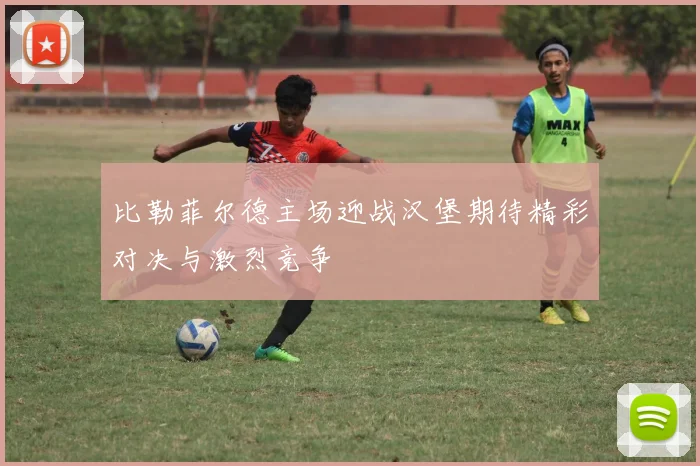 比勒菲尔德主场迎战汉堡期待精彩对决与激烈竞争