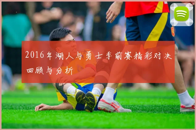 2016年湖人与勇士季前赛精彩对决回顾与分析
