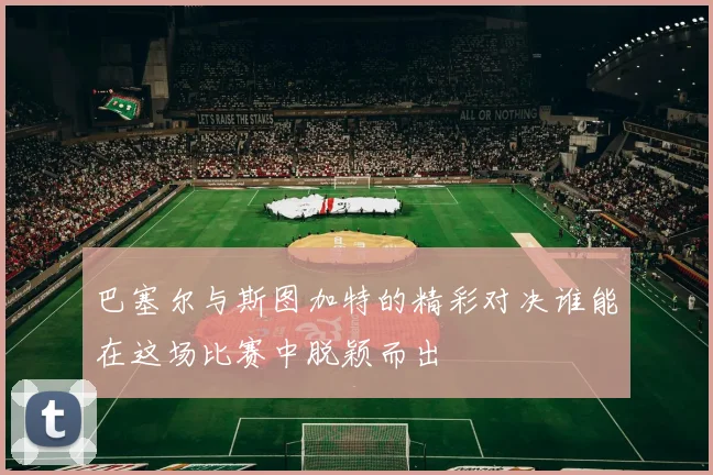 巴塞尔与斯图加特的精彩对决谁能在这场比赛中脱颖而出