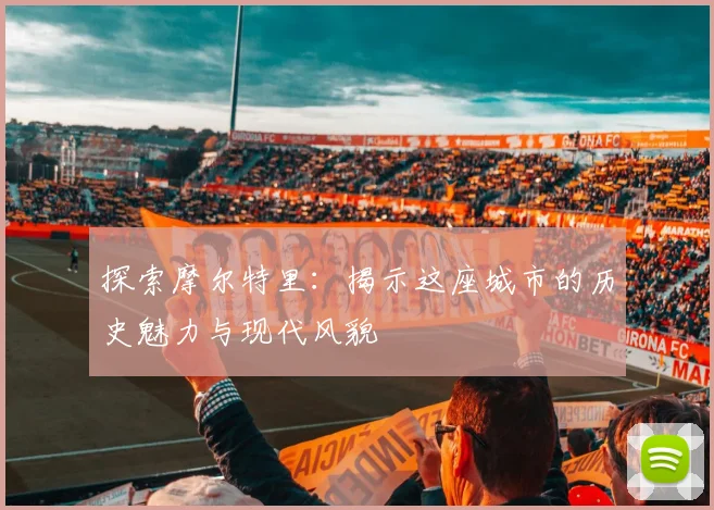 探索摩尔特里：揭示这座城市的历史魅力与现代风貌