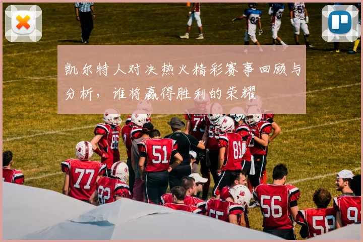 凯尔特人对决热火精彩赛事回顾与分析，谁将赢得胜利的荣耀