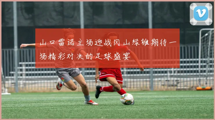 山口雷诺主场迎战冈山绿锥期待一场精彩对决的足球盛宴