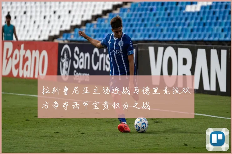 拉科鲁尼亚主场迎战马德里竞技双方争夺西甲宝贵积分之战